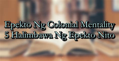 Epekto Ng Colonial Mentality – 5 Halimbawa Ng Epekto Nito.